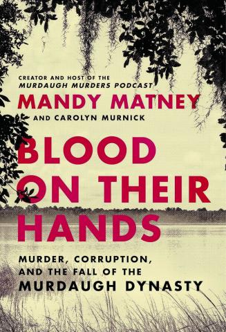 Reviewing Mandy Matney’s “Blood on Their Hands: Murder, Corruption, and the Fall of the Murdaugh Dynasty”