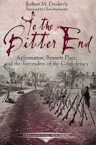 Reviewing Robert M. Dunkerly’s “To The Bitter End: Appomattox, Bennett Place and the Surrenders of the Confederacy”
